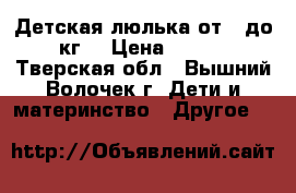 Детская люлька от 0 до 13кг  › Цена ­ 1 500 - Тверская обл., Вышний Волочек г. Дети и материнство » Другое   